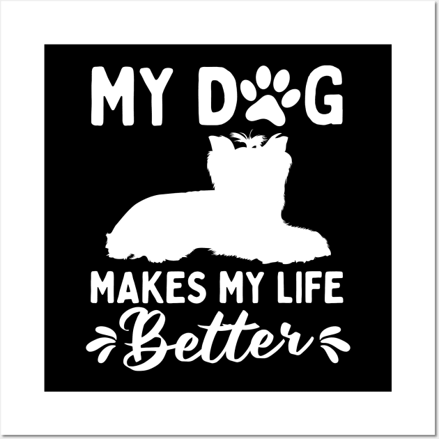 My Dog Makes My Life Better Yorkshire Terrier Wall Art by White Martian